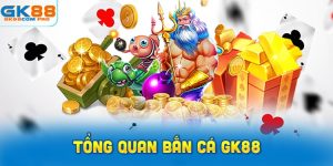 Giới thiệu Tổng Quan Bắn Cá GK88