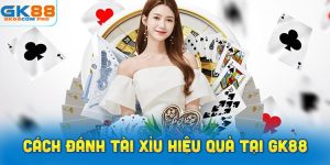 Cách đánh Tài Xỉu hiệu quả tại nhà cái GK88