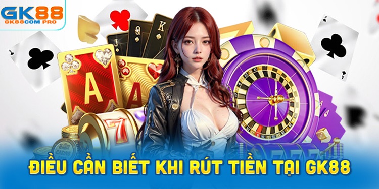 Những điều cần biết khi rút tiền tại GK88