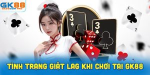 cách khắc phục tình trạng giật lag khi chơi tại GK88