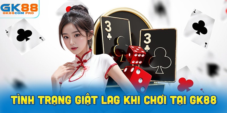 cách khắc phục tình trạng giật lag khi chơi tại GK88