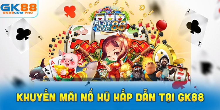 Tổng Hợp Khuyến Mãi Nổ Hũ Hấp Dẫn Tại GK88