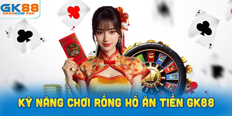 Kỹ năng chơi Rồng Hổ ăn tiền từ chuyên gia GK88