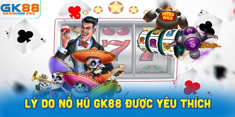 Lý Do Nổ Hũ GK88 Được Đông Đảo Người Chơi Yêu Thích