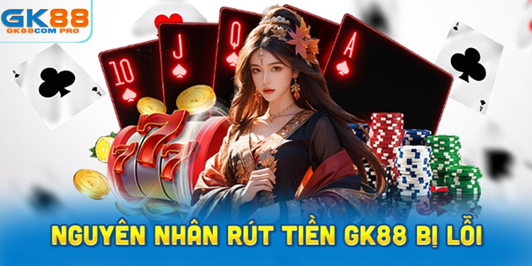 Nguyên nhân rút tiền GK88 bị lỗi và tiền lâu không về